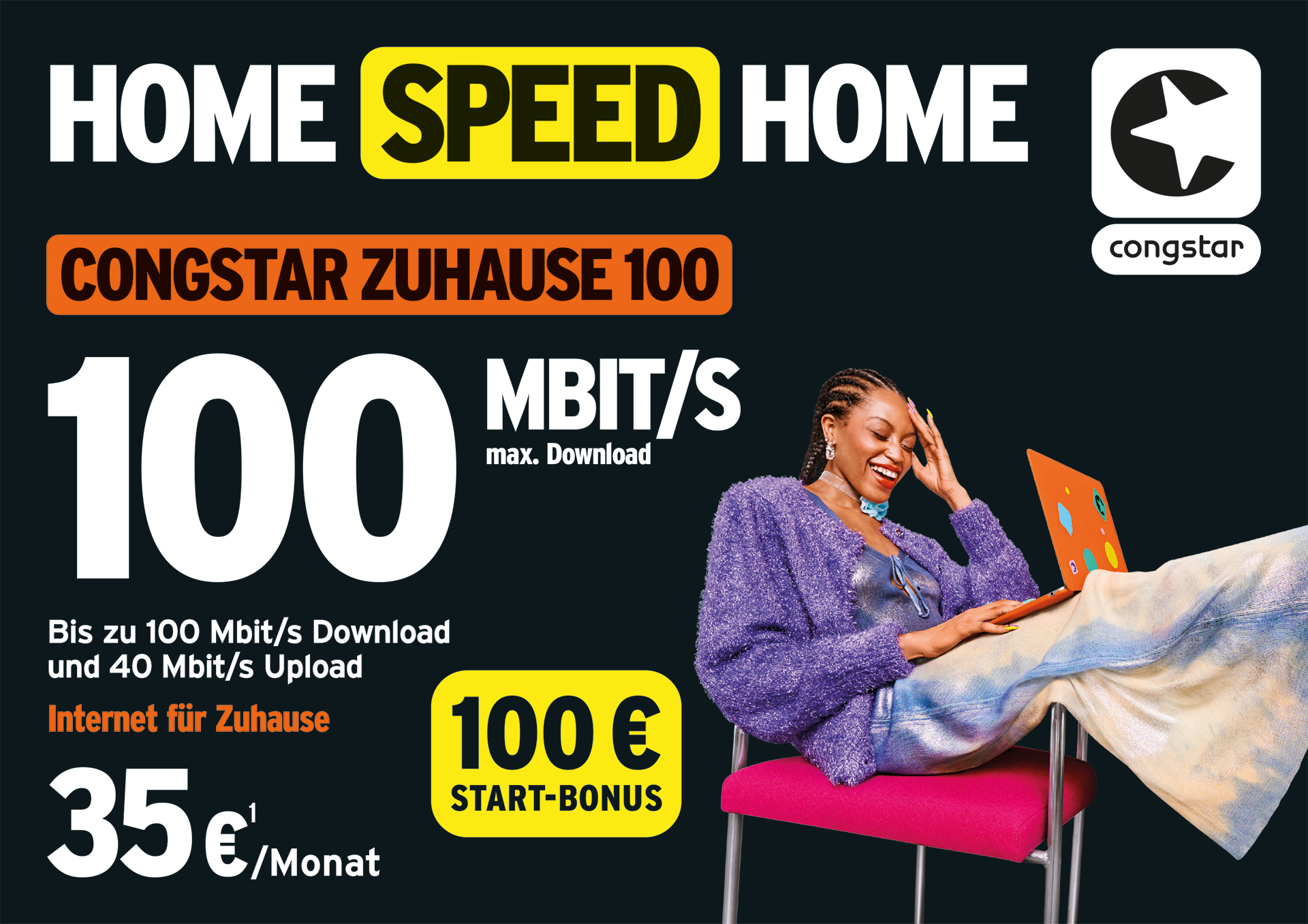 Eine Frau sitzt auf einem rosa Stuhl mit einem orangefarbenen Laptop und lächelt. Der Text wirbt für den "Home Speed Home"-Internettarif von Congstar mit bis zu 100 MBit/s, 35 €/Monat und 100 € Startbonus. Der Hintergrund ist dunkel mit fetter gelber und weißer Schrift.